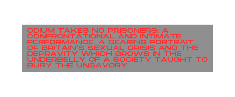 Odium takes no prisoners a confrontational and intimate performance A searing portrait of britain s sexual crisis and the depravity which grows in the underbelly of a society taught to bury the unsavory